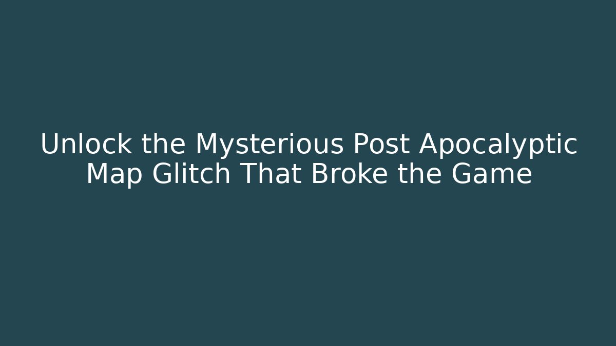 Unlock the Mysterious Post Apocalyptic Map Glitch That Broke the Game
