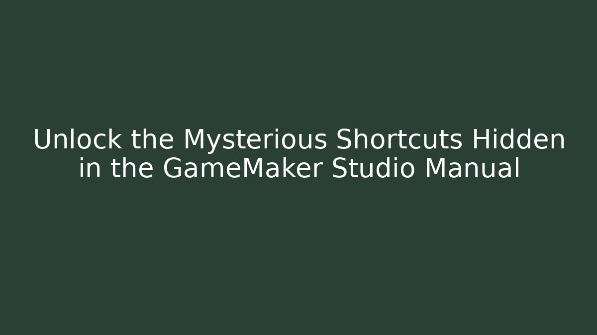 Unlock the Mysterious Shortcuts Hidden in the GameMaker Studio Manual
