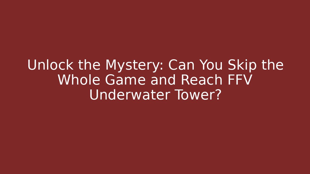 Unlock the Mystery: Can You Skip the Whole Game and Reach FFV Underwater Tower?