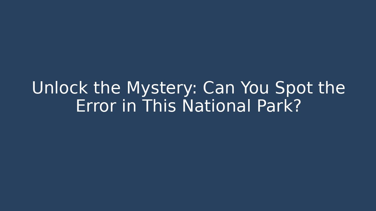 Unlock the Mystery: Can You Spot the Error in This National Park?