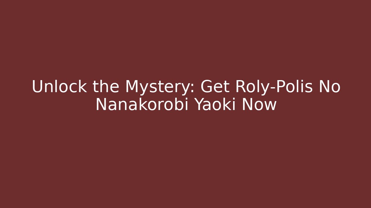 Unlock the Mystery: Get Roly-Polis No Nanakorobi Yaoki Now