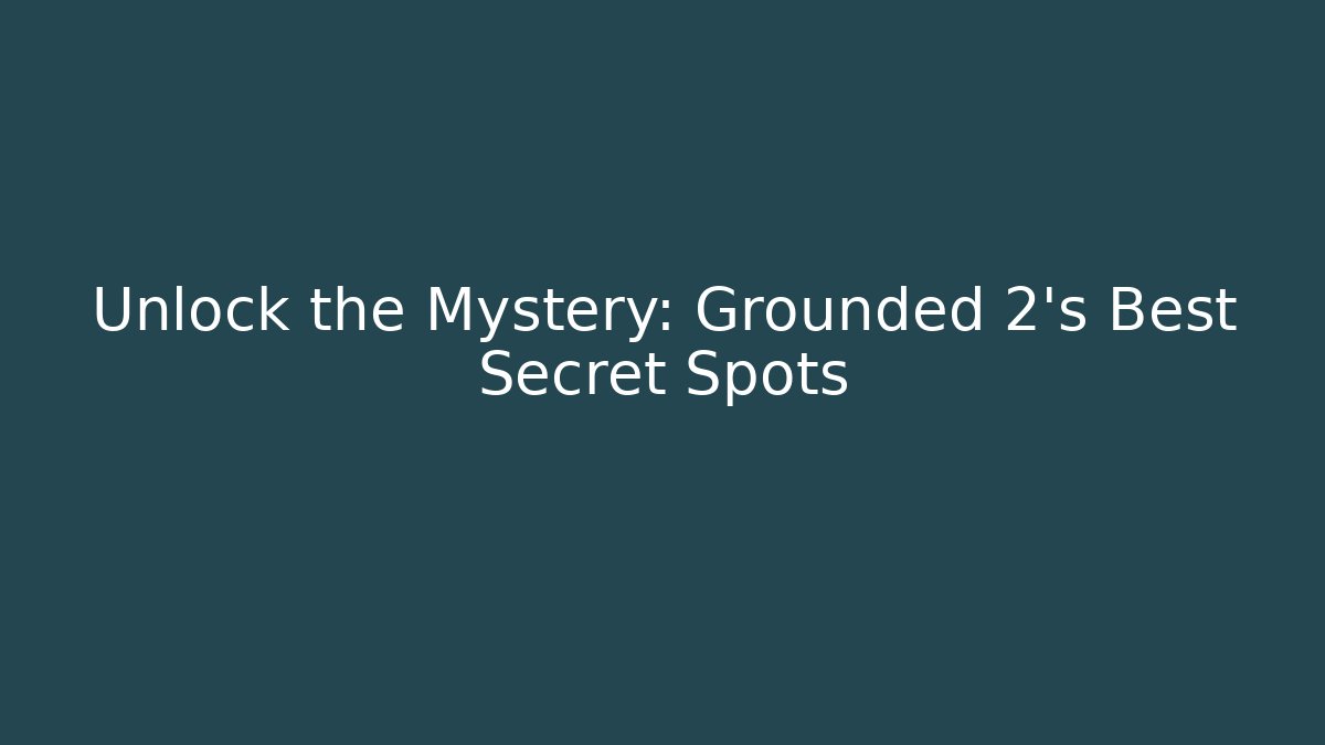 Unlock the Mystery: Grounded 2's Best Secret Spots