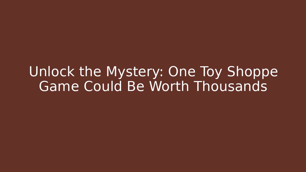Unlock the Mystery: One Toy Shoppe Game Could Be Worth Thousands