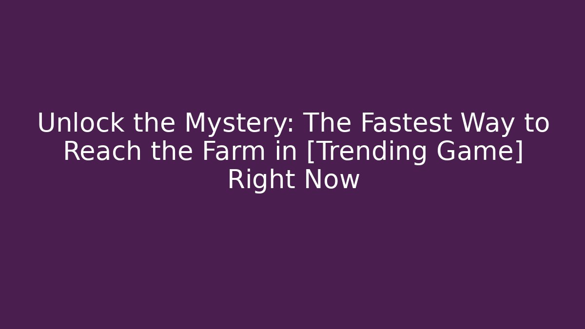 Unlock the Mystery: The Fastest Way to Reach the Farm in [Trending Game] Right Now