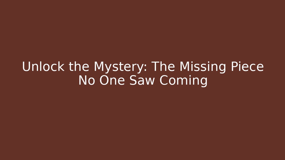 Unlock the Mystery: The Missing Piece No One Saw Coming