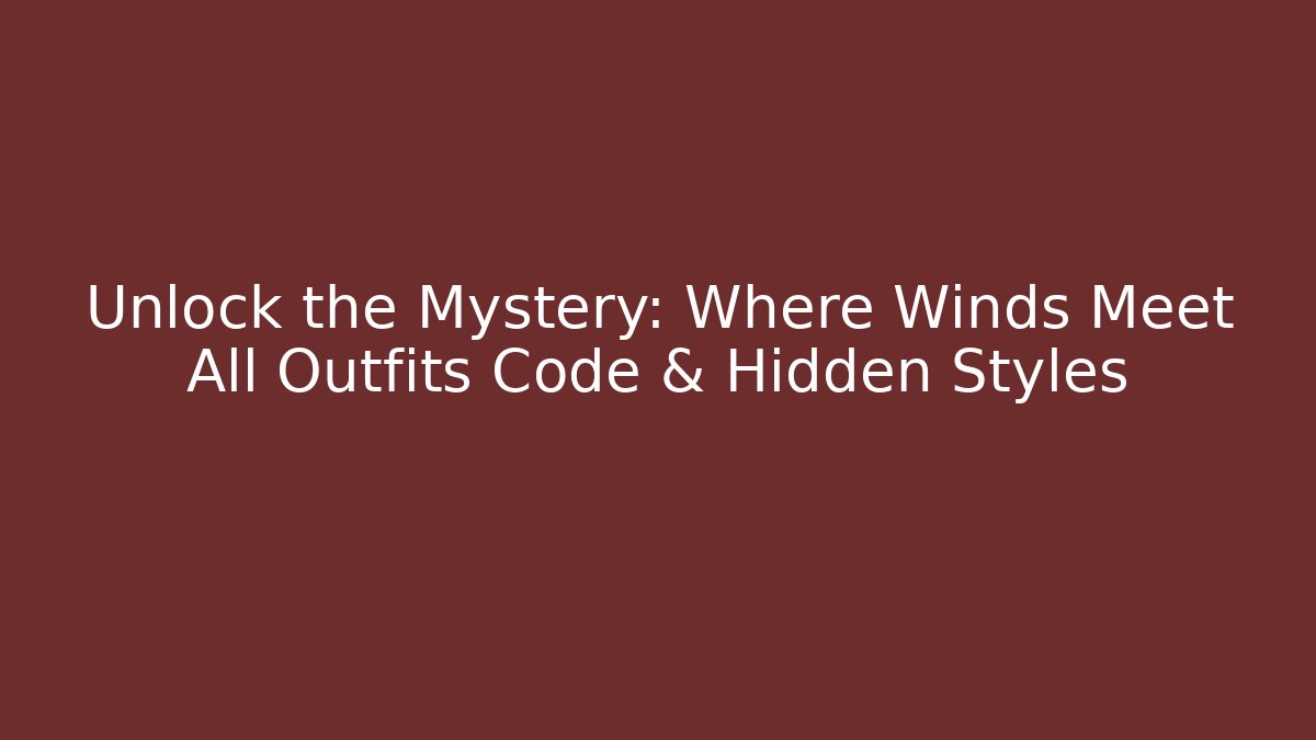 Unlock the Mystery: Where Winds Meet All Outfits Code & Hidden Styles - Felix Cat Insurance