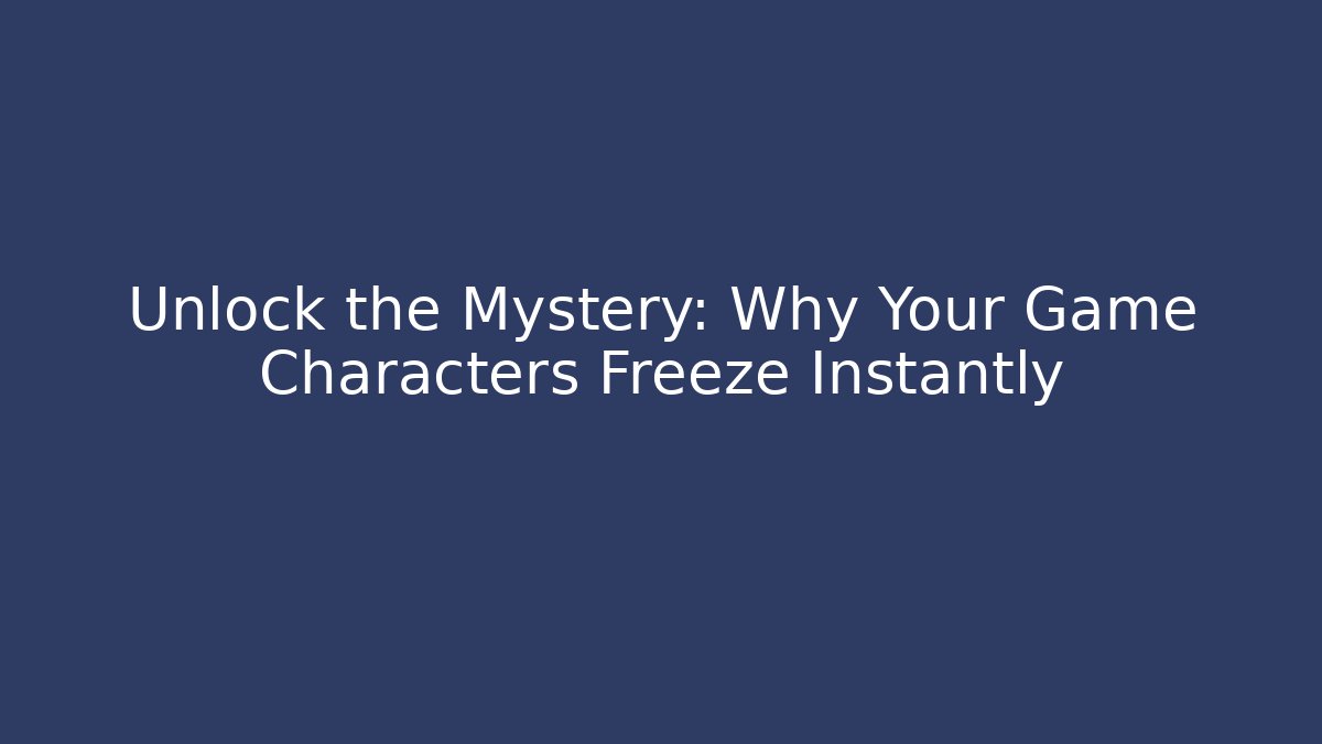 Unlock the Mystery: Why Your Game Characters Freeze Instantly