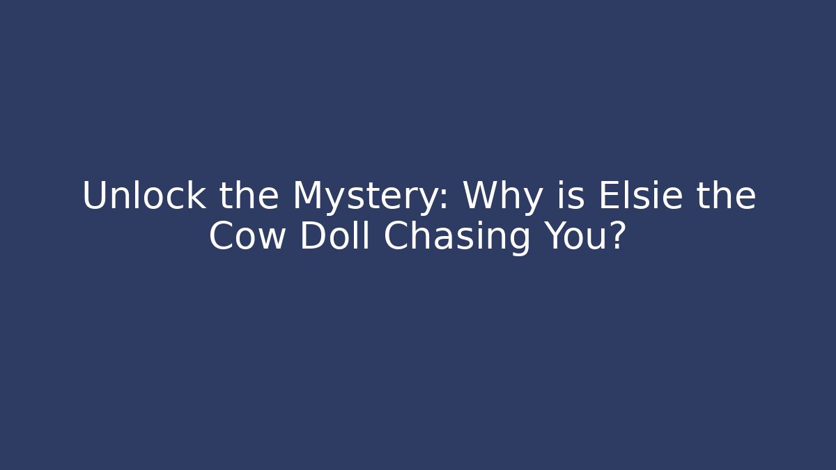 Unlock the Mystery: Why is Elsie the Cow Doll Chasing You?