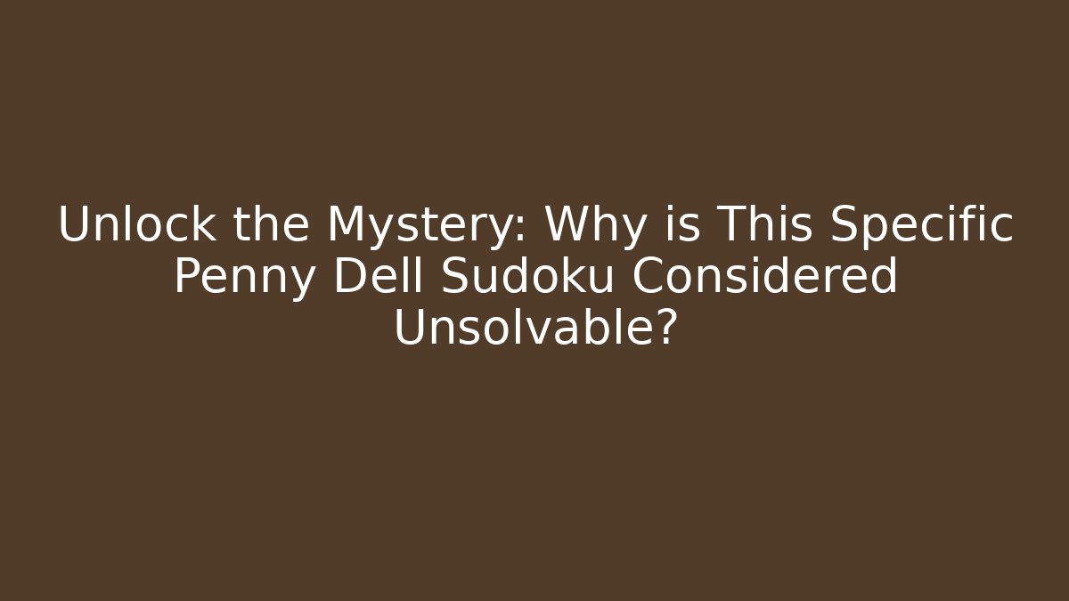 Unlock the Mystery: Why is This Specific Penny Dell Sudoku Considered Unsolvable?