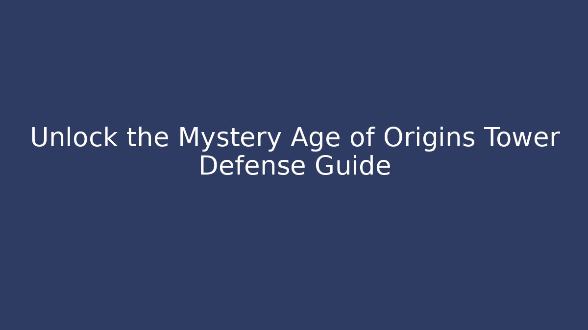 Unlock the Mystery Age of Origins Tower Defense Guide