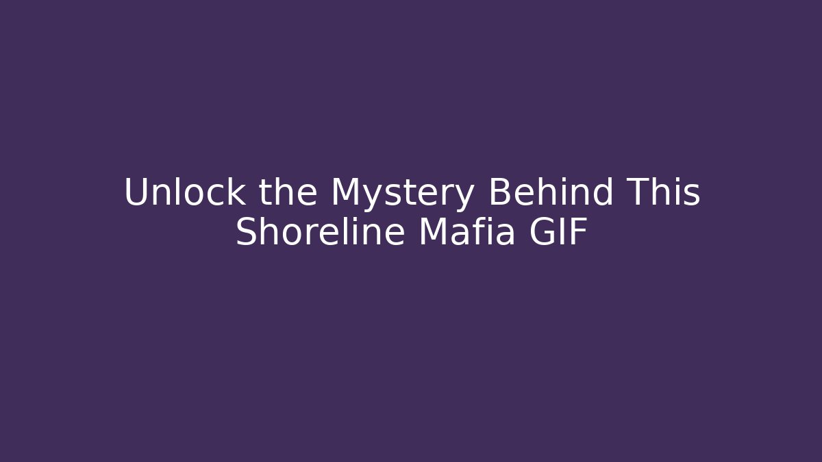 Unlock the Mystery Behind This Shoreline Mafia GIF