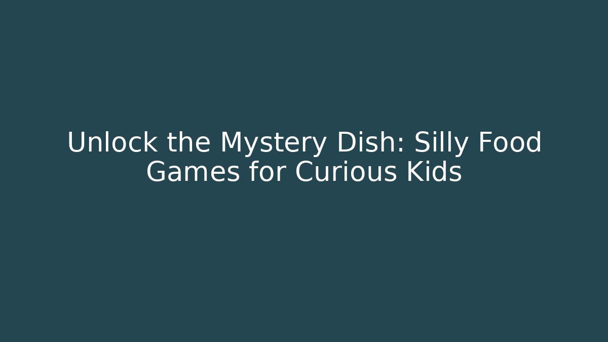 Unlock the Mystery Dish: Silly Food Games for Curious Kids
