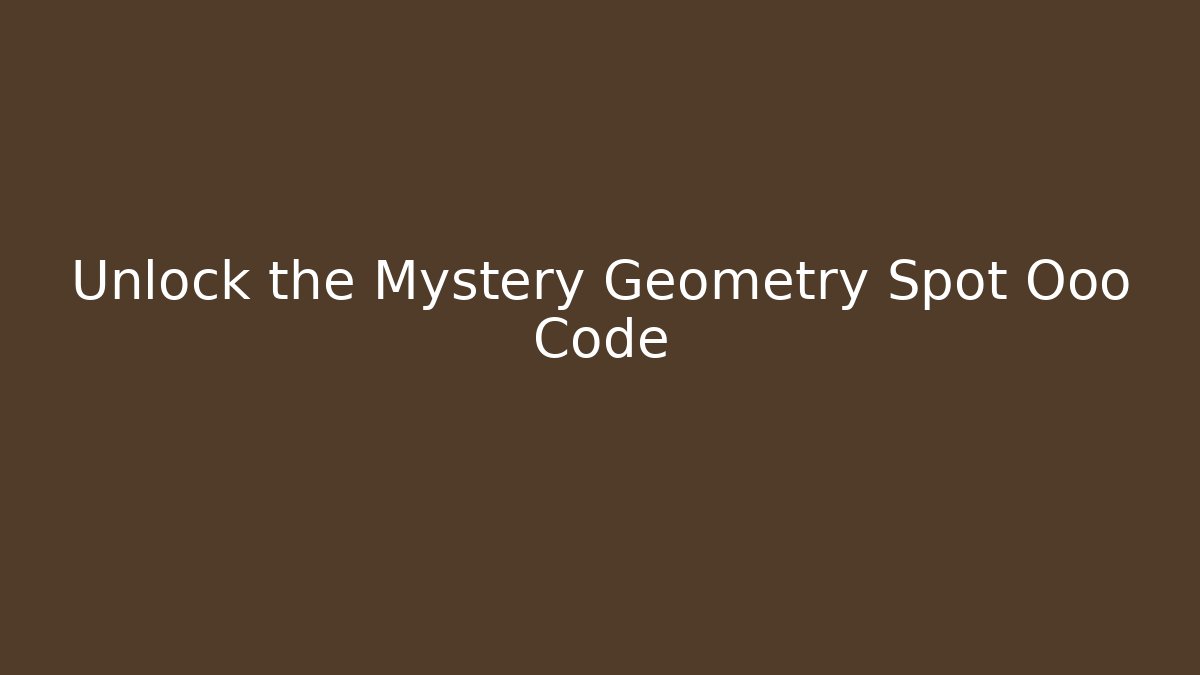 Unlock the Mystery Geometry Spot Ooo Code
