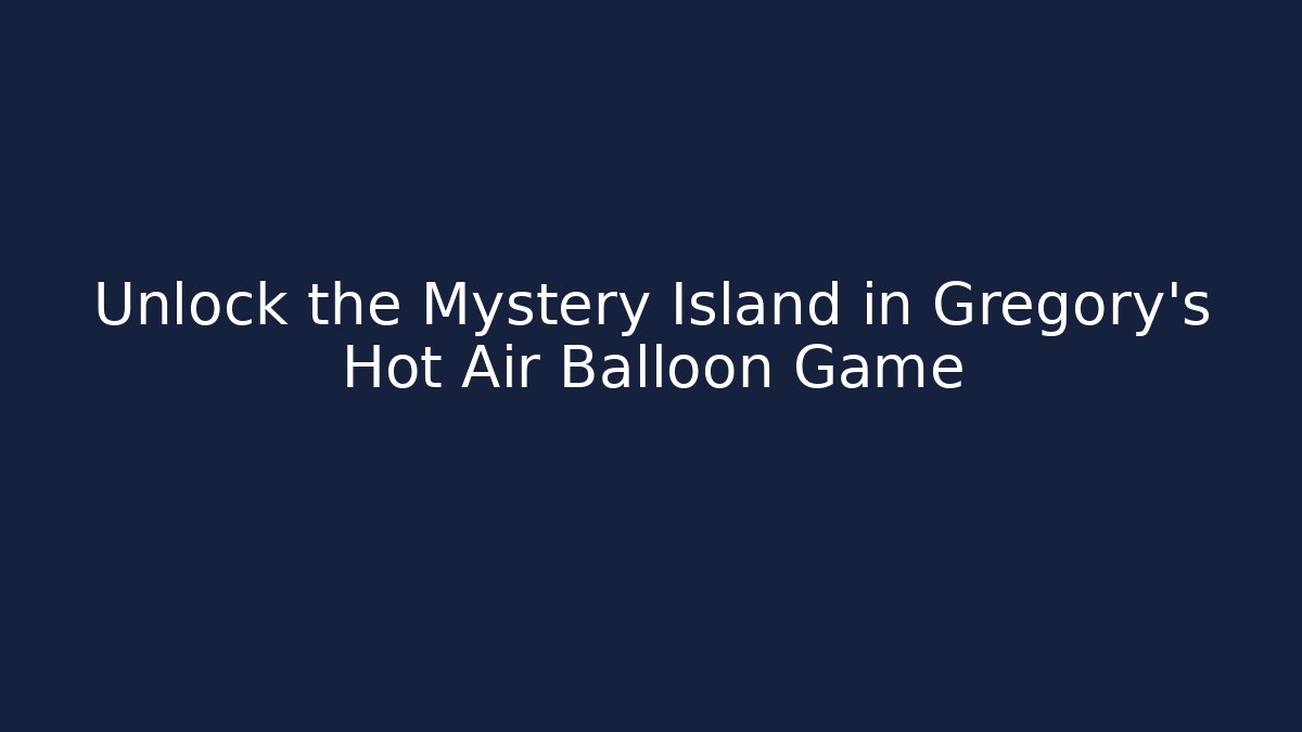 Unlock the Mystery Island in Gregory's Hot Air Balloon Game