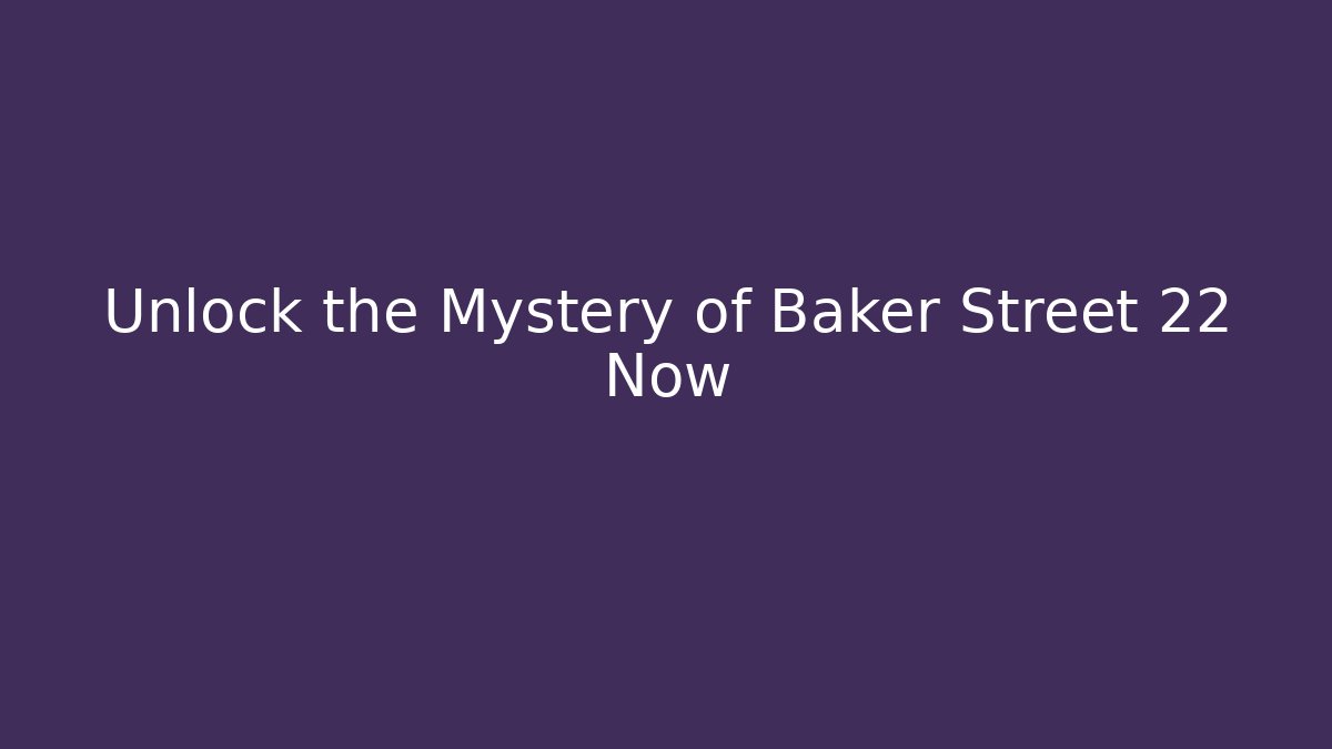 Unlock the Mystery of Baker Street 22 Now