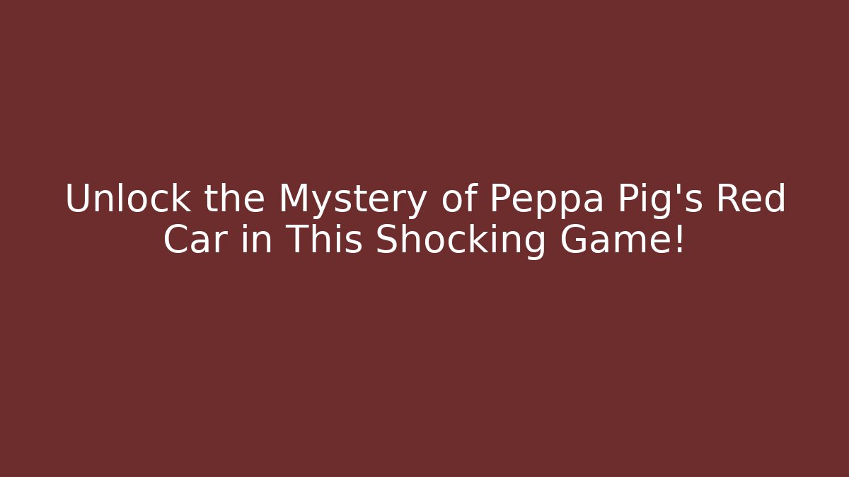 Unlock the Mystery of Peppa Pig's Red Car in This Shocking Game!