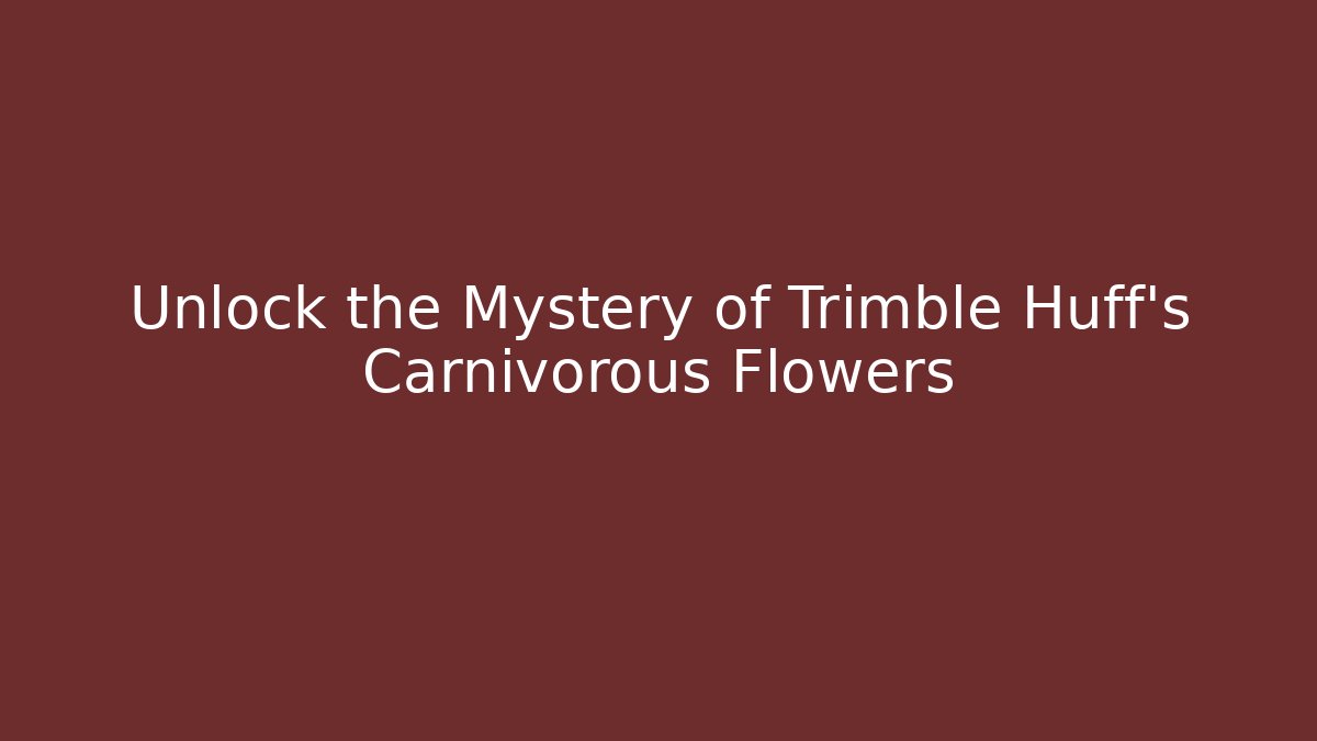 Unlock the Mystery of Trimble Huff's Carnivorous Flowers