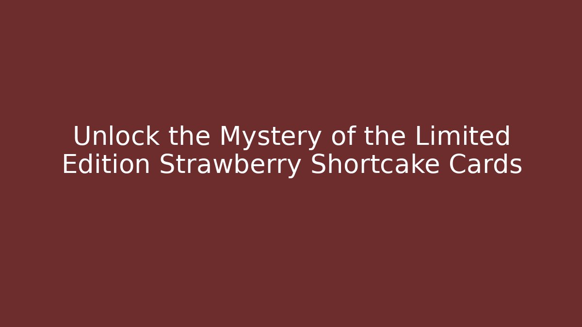 Unlock the Mystery of the Limited Edition Strawberry Shortcake Cards