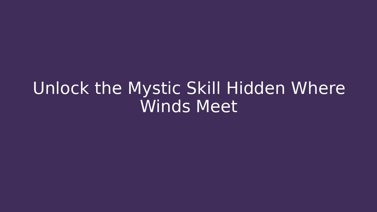 Unlock the Mystic Skill Hidden Where Winds Meet