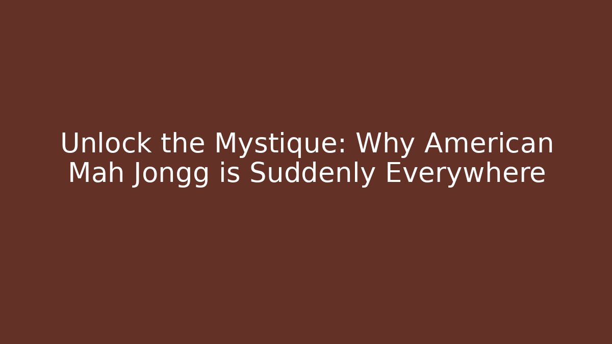 Unlock the Mystique: Why American Mah Jongg is Suddenly Everywhere