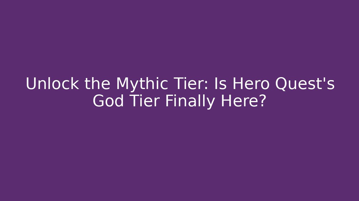 Unlock the Mythic Tier: Is Hero Quest's God Tier Finally Here? - Felix Cat Insurance