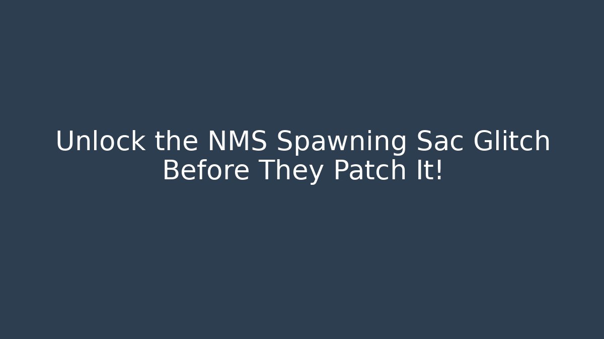 Unlock the NMS Spawning Sac Glitch Before They Patch It!