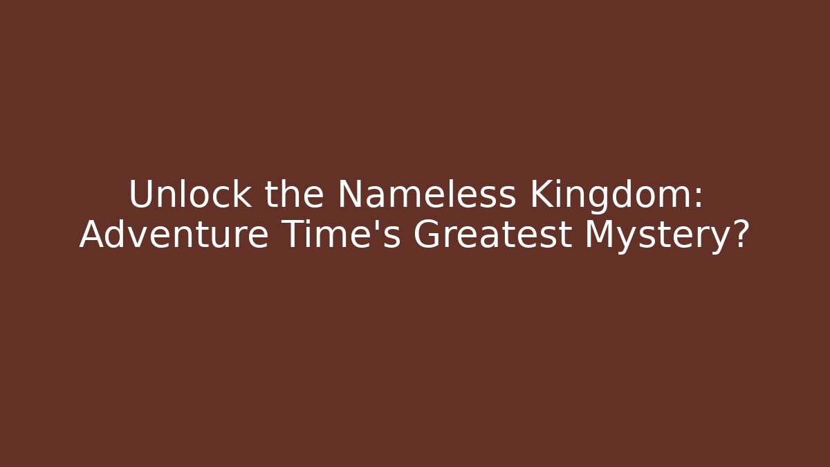 Unlock the Nameless Kingdom: Adventure Time's Greatest Mystery?
