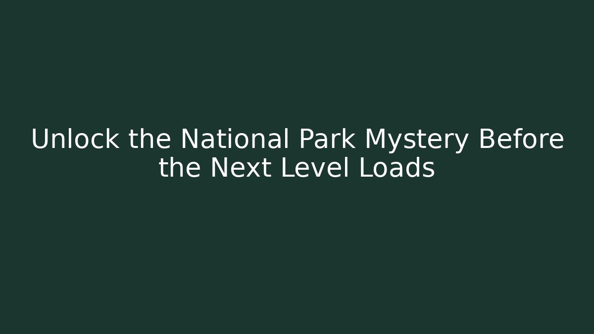 Unlock the National Park Mystery Before the Next Level Loads