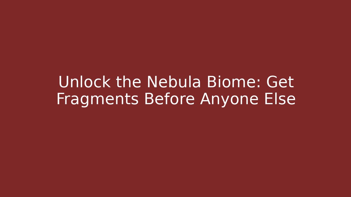 Unlock the Nebula Biome: Get Fragments Before Anyone Else