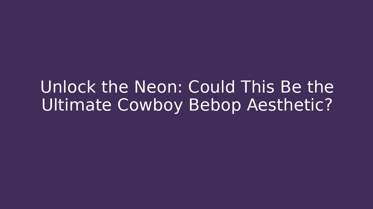 Unlock the Neon: Could This Be the Ultimate Cowboy Bebop Aesthetic?