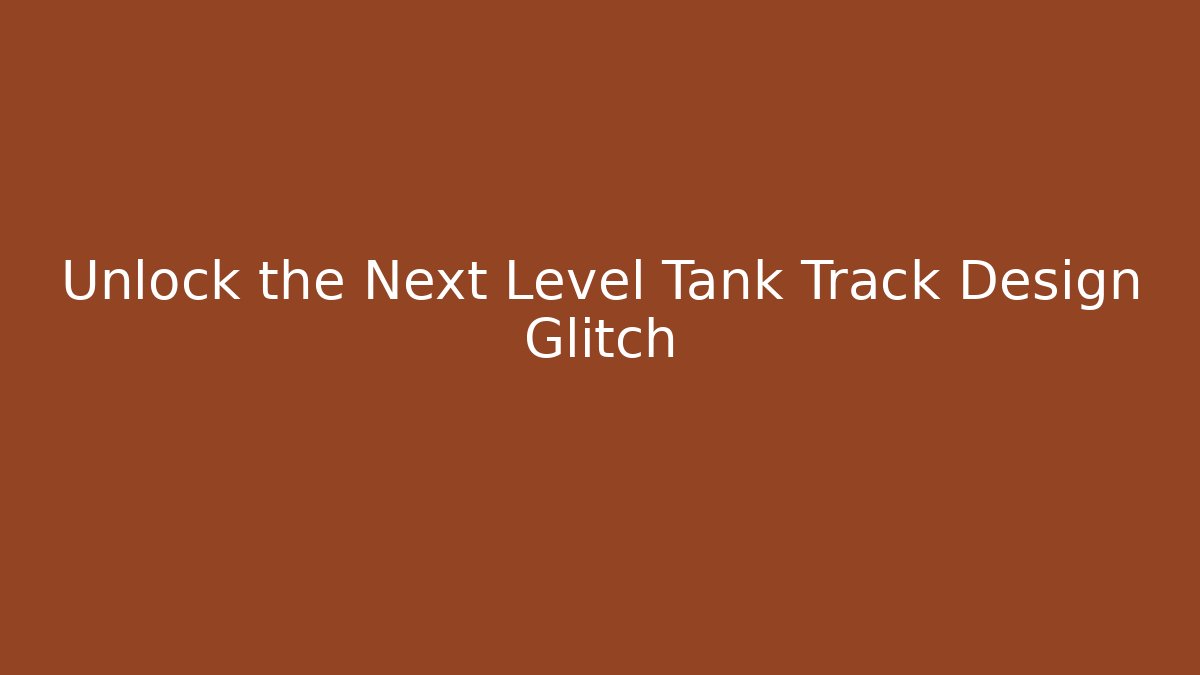 Unlock the Next Level Tank Track Design Glitch