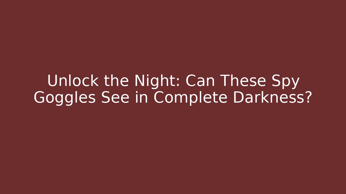 Unlock the Night: Can These Spy Goggles See in Complete Darkness?