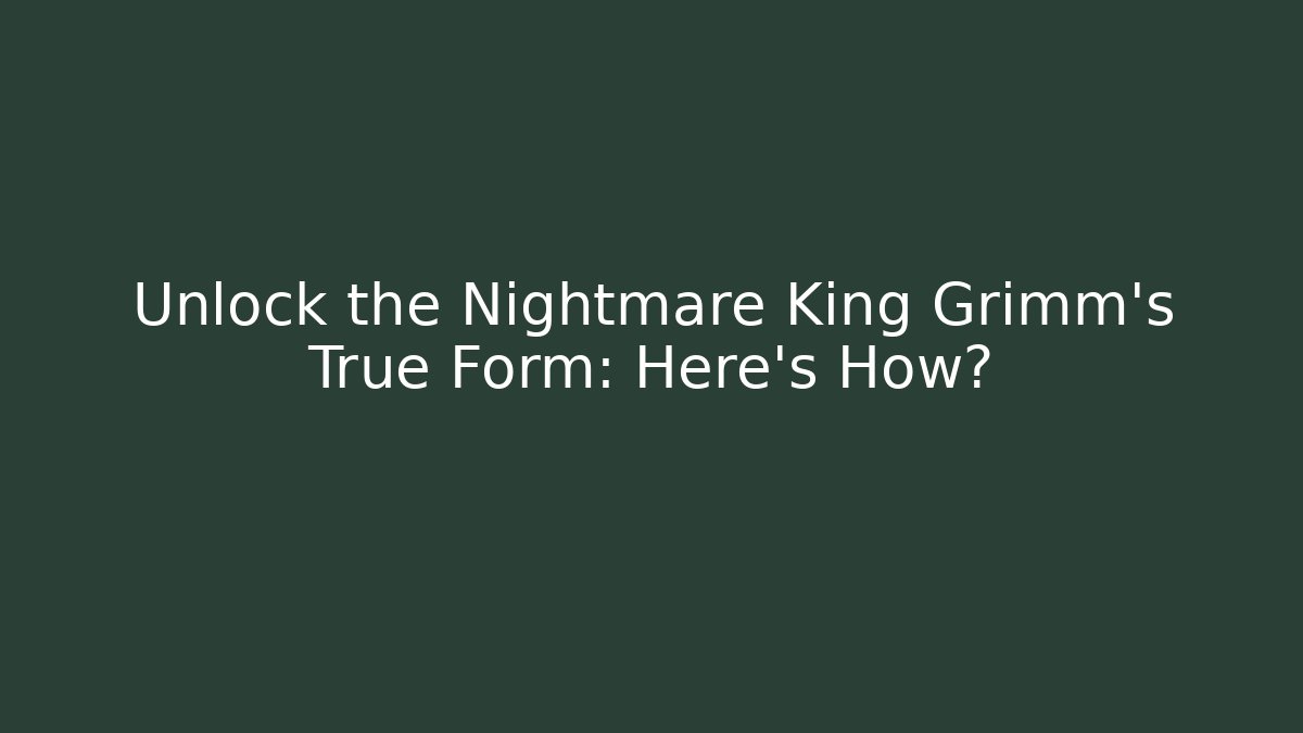 Unlock the Nightmare King Grimm's True Form: Here's How?