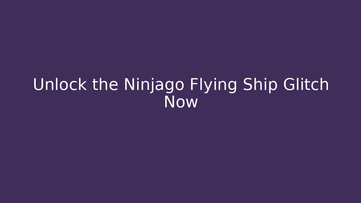 Unlock the Ninjago Flying Ship Glitch Now