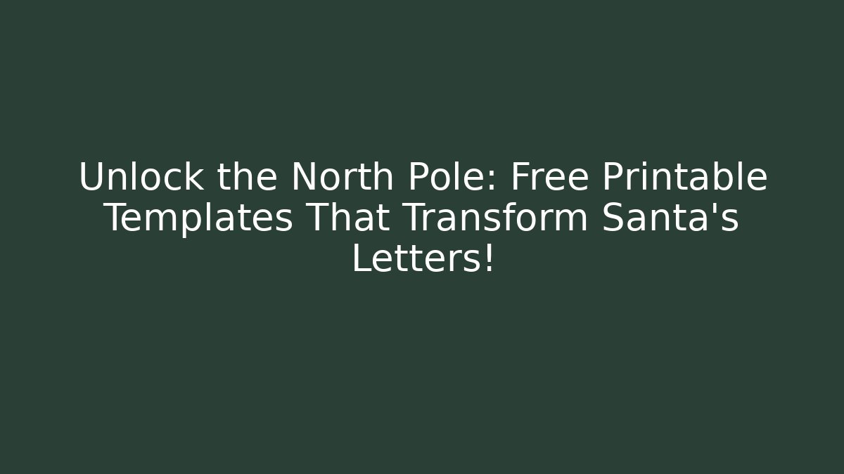 Unlock the North Pole: Free Printable Templates That Transform Santa's Letters!