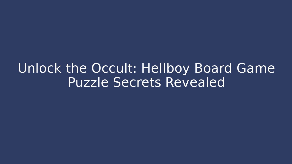 Unlock the Occult: Hellboy Board Game Puzzle Secrets Revealed