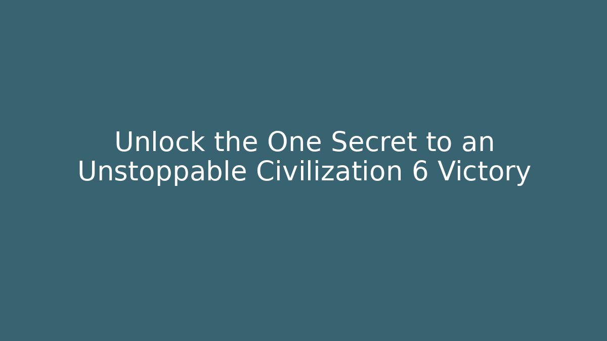 Unlock the One Secret to an Unstoppable Civilization 6 Victory