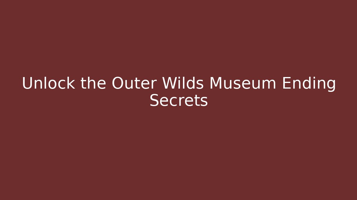 Unlock the Outer Wilds Museum Ending Secrets
