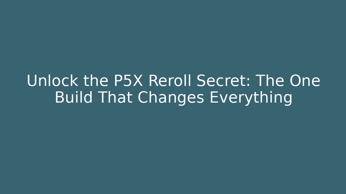 Unlock the P5X Reroll Secret: The One Build That Changes Everything