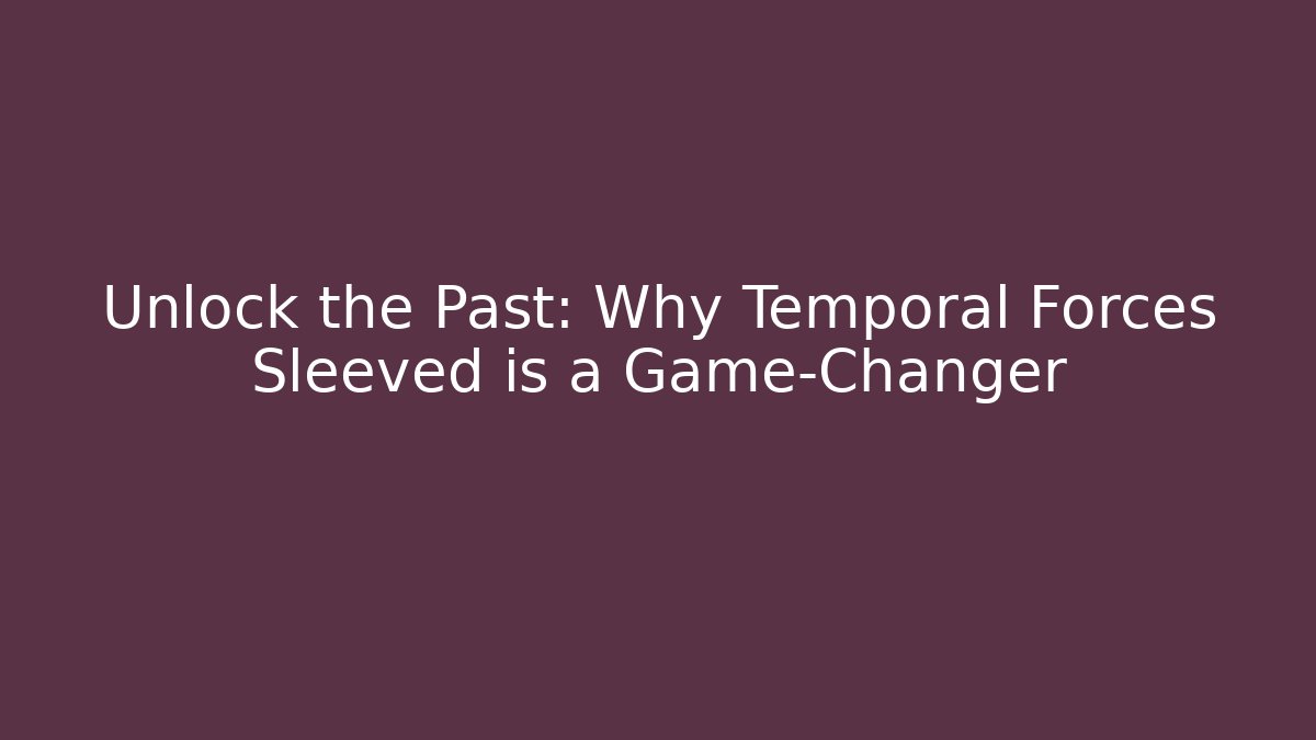 Unlock the Past: Why Temporal Forces Sleeved is a Game-Changer