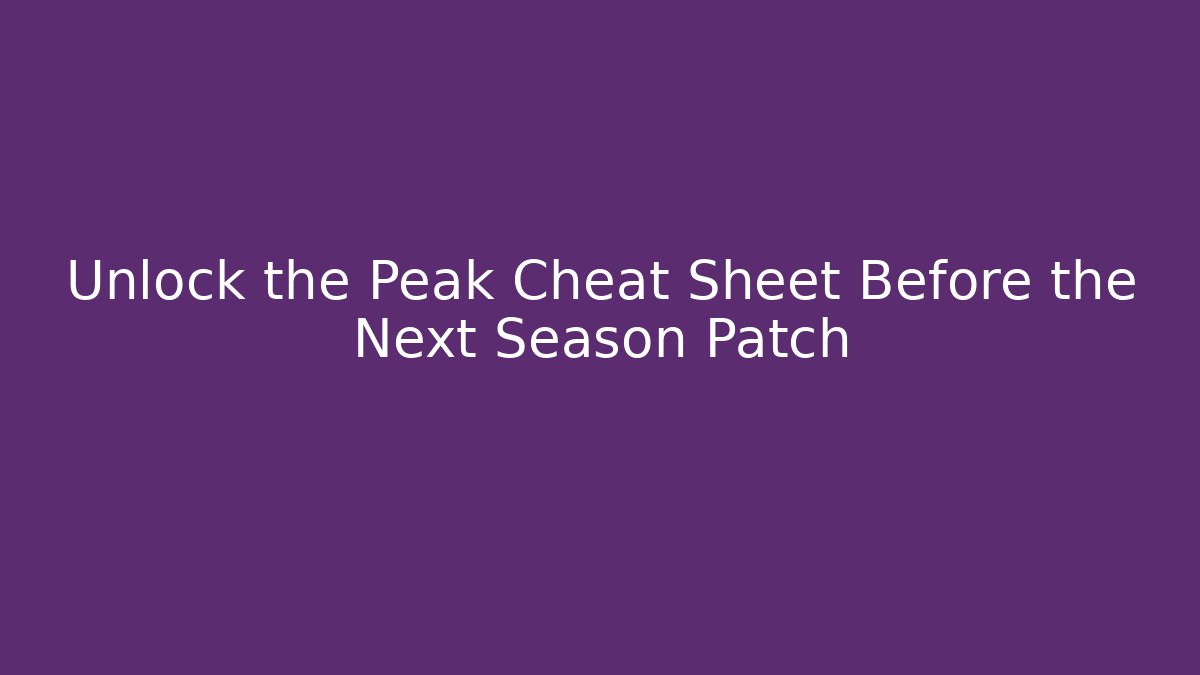 Unlock the Peak Cheat Sheet Before the Next Season Patch