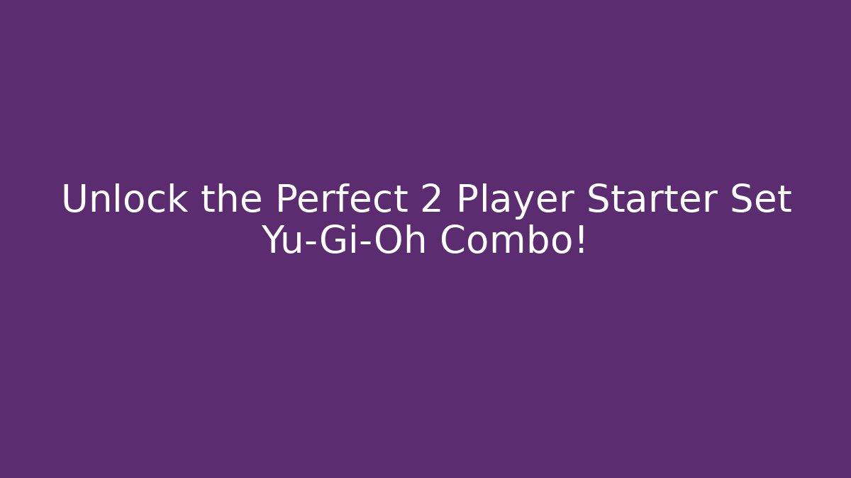 Unlock the Perfect 2 Player Starter Set Yu-Gi-Oh Combo!