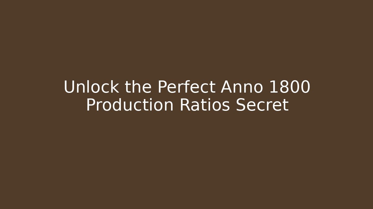 Unlock the Perfect Anno 1800 Production Ratios Secret