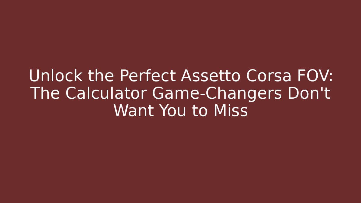 Unlock the Perfect Assetto Corsa FOV: The Calculator Game-Changers Don't Want You to Miss