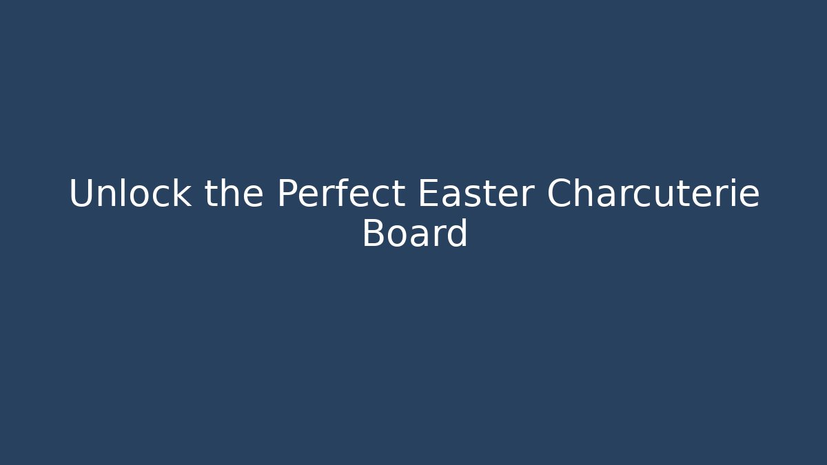 Unlock the Perfect Easter Charcuterie Board