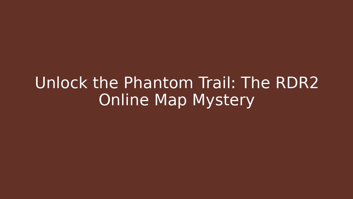 Unlock the Phantom Trail: The RDR2 Online Map Mystery