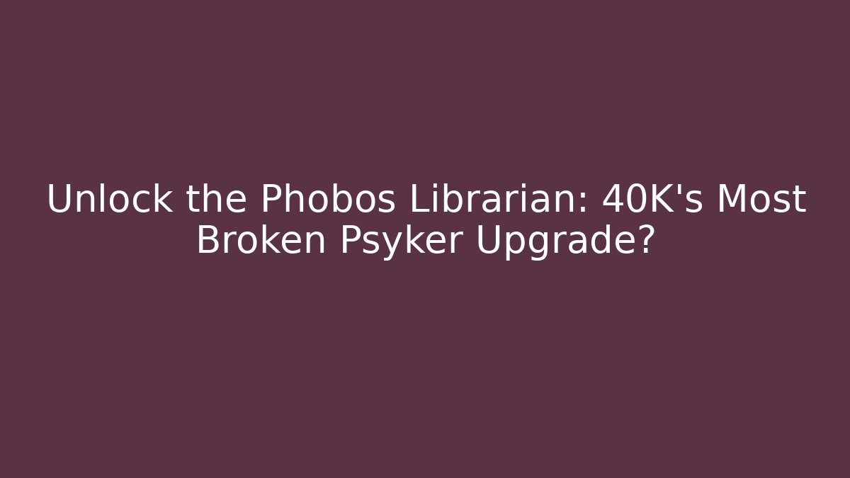 Unlock the Phobos Librarian: 40K's Most Broken Psyker Upgrade?