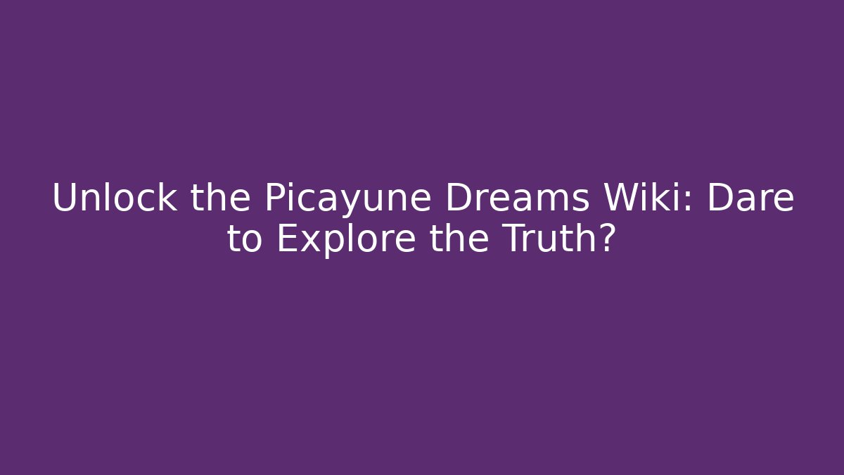 Unlock the Picayune Dreams Wiki: Dare to Explore the Truth?