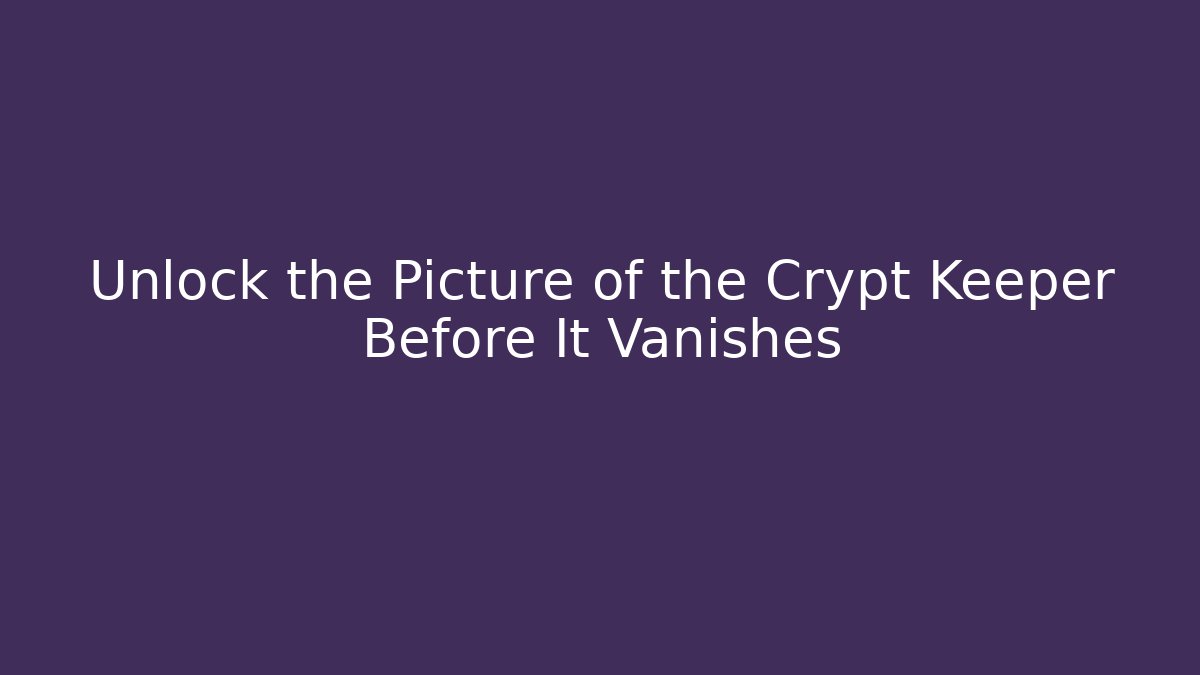 Unlock the Picture of the Crypt Keeper Before It Vanishes