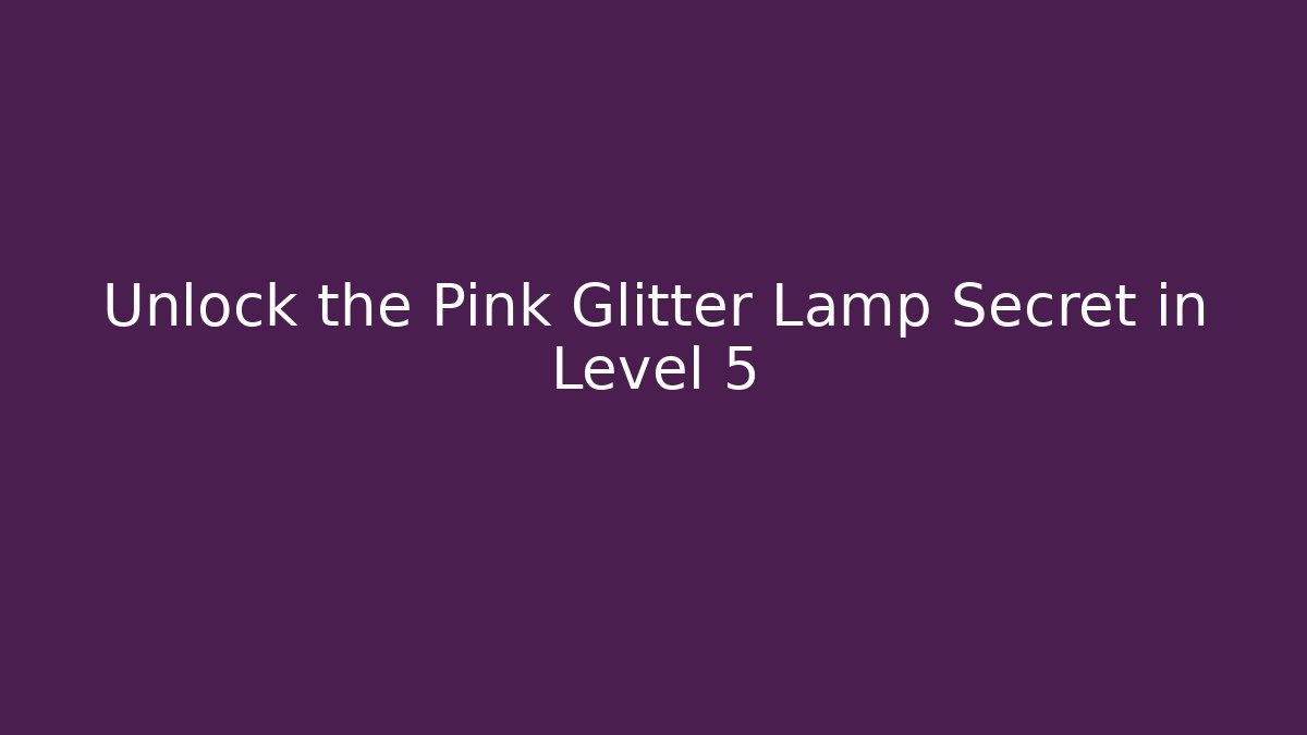 Unlock the Pink Glitter Lamp Secret in Level 5